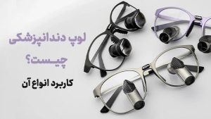لوپ دندانپزشکی چیست؟ کاربرد انواع آن در درمان ها
